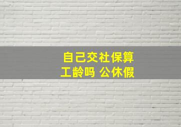 自己交社保算工龄吗 公休假